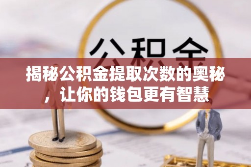港口揭秘公积金提取次数的奥秘，让你的钱包更有智慧