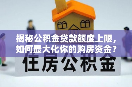 港口揭秘公积金贷款额度上限，如何最大化你的购房资金？