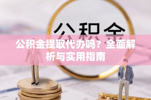 港口公积金提取代办吗？全面解析与实用指南
