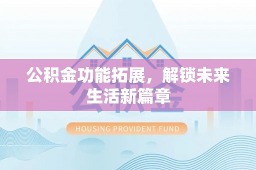 港口公积金功能拓展，解锁未来生活新篇章