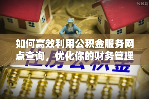 港口如何高效利用公积金服务网点查询，优化你的财务管理