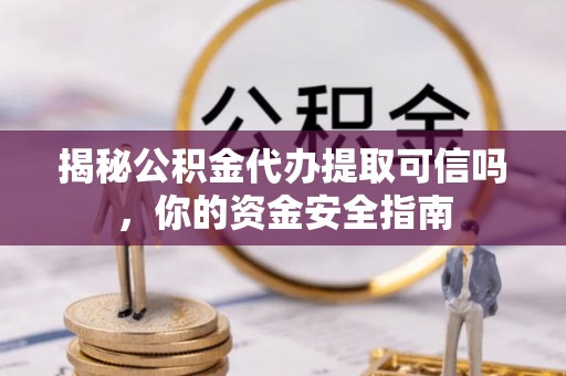 港口揭秘公积金代办提取可信吗，你的资金安全指南