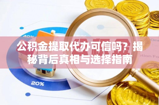 港口公积金提取代办可信吗？揭秘背后真相与选择指南