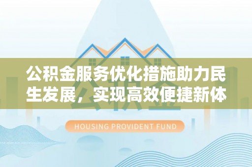 港口公积金服务优化措施助力民生发展，实现高效便捷新体验