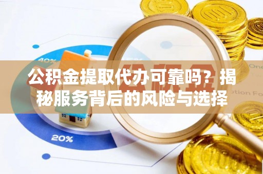 港口公积金提取代办可靠吗？揭秘服务背后的风险与选择