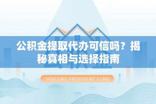 港口公积金提取代办可信吗？揭秘真相与选择指南