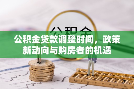 港口公积金贷款调整时间，政策新动向与购房者的机遇