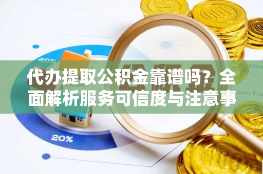 港口代办提取公积金靠谱吗？全面解析服务可信度与注意事项