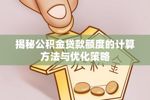 港口揭秘公积金贷款额度的计算方法与优化策略