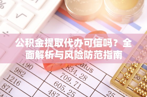 港口公积金提取代办可信吗？全面解析与风险防范指南