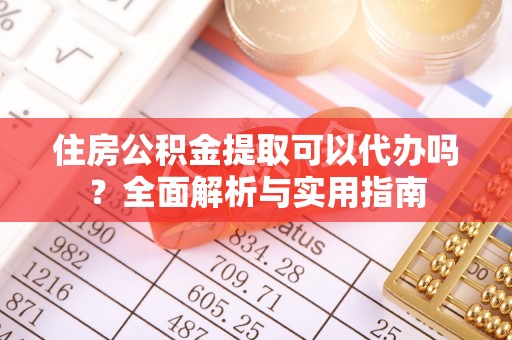 港口住房公积金提取可以代办吗？全面解析与实用指南