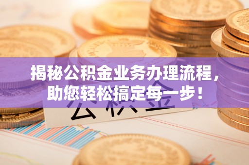 港口揭秘公积金业务办理流程，助您轻松搞定每一步！