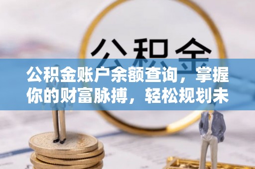 港口公积金账户余额查询，掌握你的财富脉搏，轻松规划未来