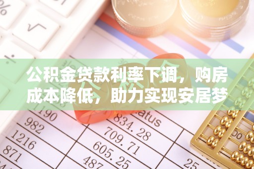 港口公积金贷款利率下调，购房成本降低，助力实现安居梦