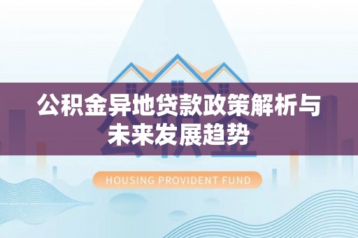 港口公积金异地贷款政策解析与未来发展趋势