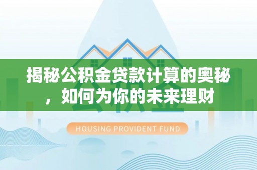 港口揭秘公积金贷款计算的奥秘，如何为你的未来理财