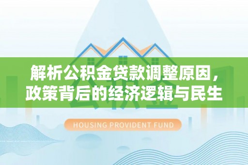 港口解析公积金贷款调整原因，政策背后的经济逻辑与民生影响