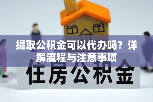 港口提取公积金可以代办吗？详解流程与注意事项