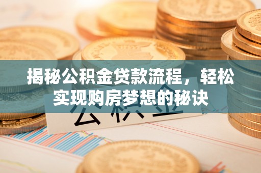 港口揭秘公积金贷款流程，轻松实现购房梦想的秘诀