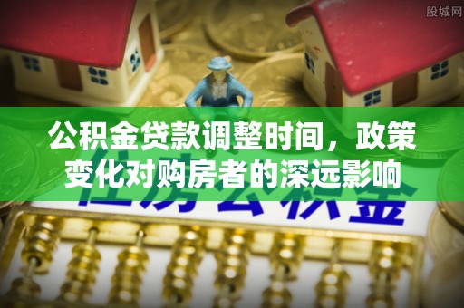 港口公积金贷款调整时间，政策变化对购房者的深远影响