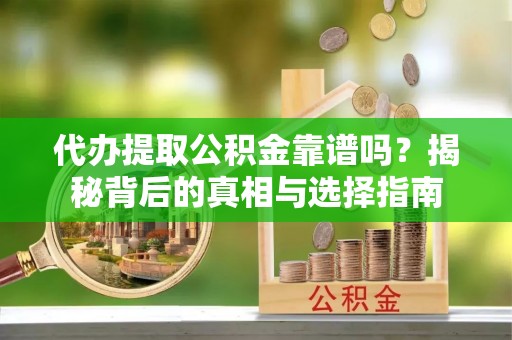 港口代办提取公积金靠谱吗？揭秘背后的真相与选择指南