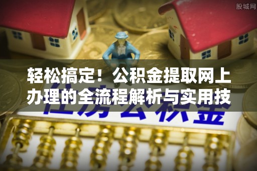 港口轻松搞定！公积金提取网上办理的全流程解析与实用技巧