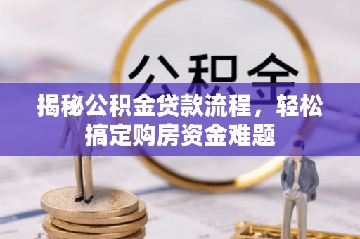 港口揭秘公积金贷款流程，轻松搞定购房资金难题