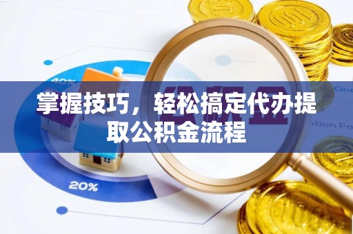 港口掌握技巧，轻松搞定代办提取公积金流程