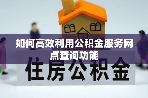 港口如何高效利用公积金服务网点查询功能