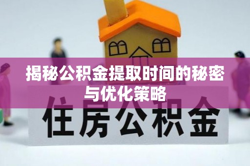 港口揭秘公积金提取时间的秘密与优化策略