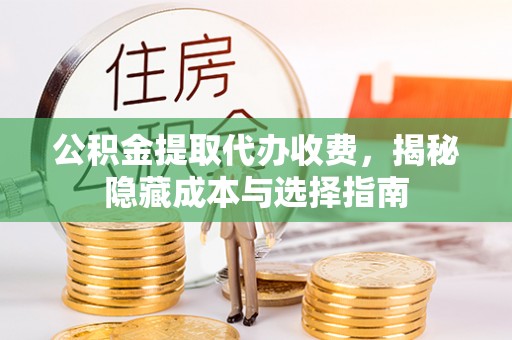 港口公积金提取代办收费，揭秘隐藏成本与选择指南