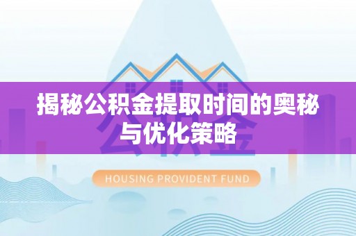 港口揭秘公积金提取时间的奥秘与优化策略