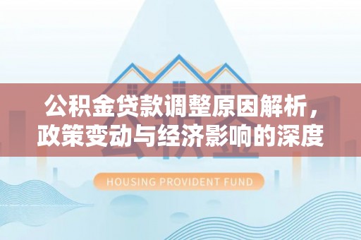 港口公积金贷款调整原因解析，政策变动与经济影响的深度探讨