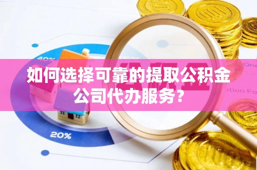 港口如何选择可靠的提取公积金公司代办服务？