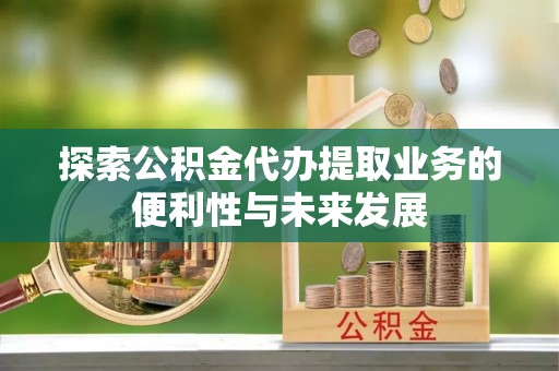 港口探索公积金代办提取业务的便利性与未来发展