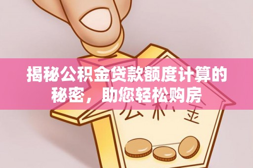 港口揭秘公积金贷款额度计算的秘密，助您轻松购房