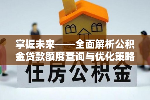 港口掌握未来——全面解析公积金贷款额度查询与优化策略