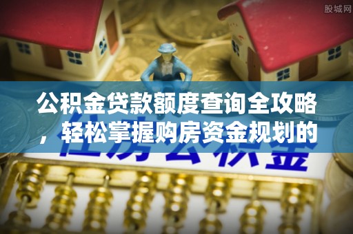 港口公积金贷款额度查询全攻略，轻松掌握购房资金规划的关键