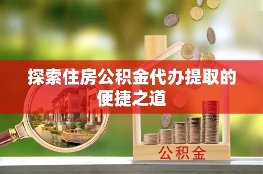 港口探索住房公积金代办提取的便捷之道