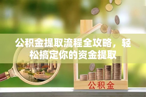 港口公积金提取流程全攻略，轻松搞定你的资金提取