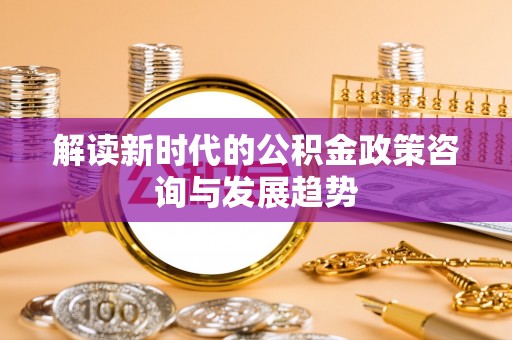 港口解读新时代的公积金政策咨询与发展趋势