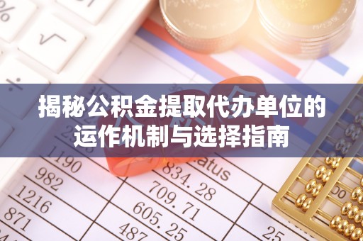 港口揭秘公积金提取代办单位的运作机制与选择指南