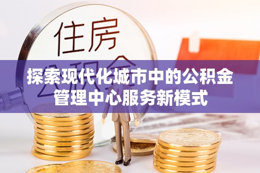 港口探索现代化城市中的公积金管理中心服务新模式