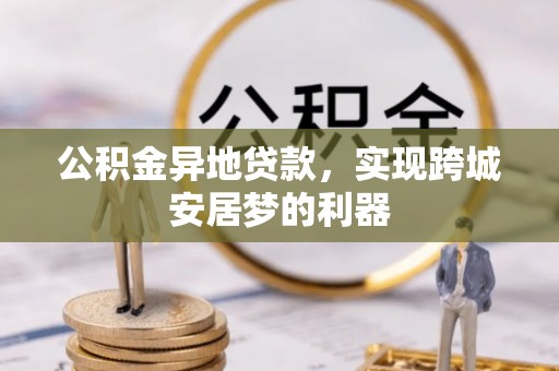 港口公积金异地贷款，实现跨城安居梦的利器