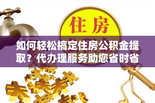 港口如何轻松搞定住房公积金提取？代办理服务助您省时省力