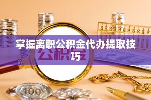 港口掌握离职公积金代办提取技巧