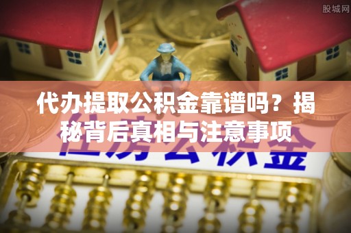 港口代办提取公积金靠谱吗？揭秘背后真相与注意事项