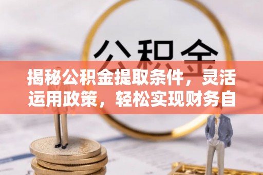 港口揭秘公积金提取条件，灵活运用政策，轻松实现财务自由