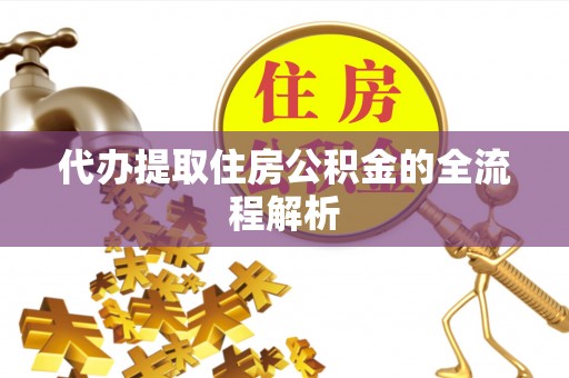 港口代办提取住房公积金的全流程解析