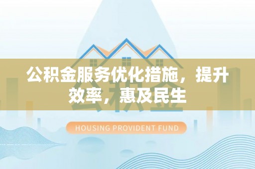 港口公积金服务优化措施，提升效率，惠及民生